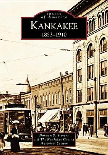 Kankakee: 1853-1910 by Norman S. Stevens, Kankakee County Historical Society