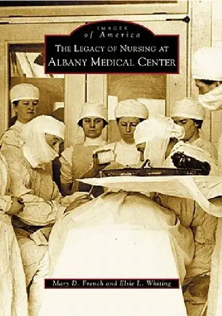 The Legacy of Nursing at Albany Medical Center by Mary D. French