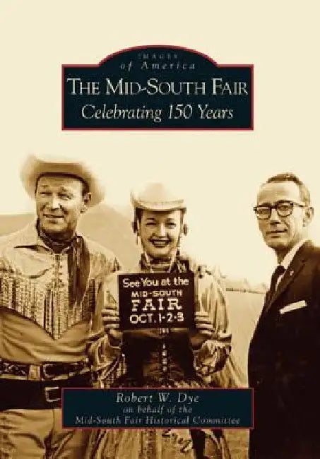 The Mid-South Fair: Celebrating 150 Years by Robert W. Dye, Mid-South Fair Historical Committee