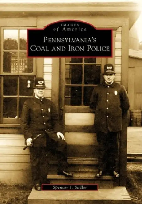 Pennsylvania's Coal and Iron Police by Spencer J. Sadler