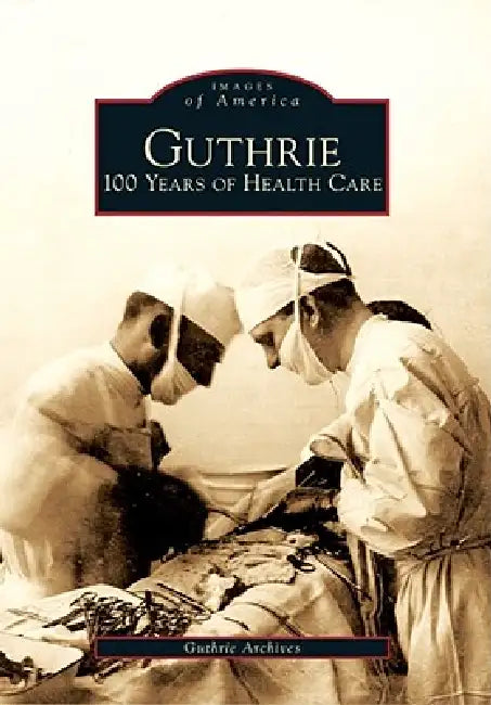 Guthrie: 100 Years of Health Care by Guthrie Archives