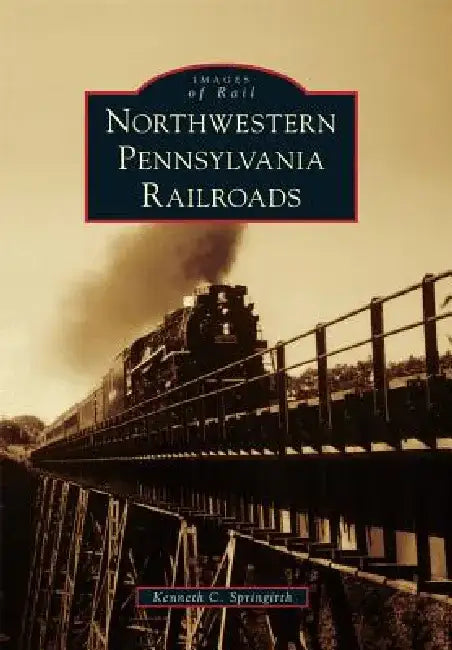 Northwestern Pennsylvania Railroads by Kenneth C. Springirth