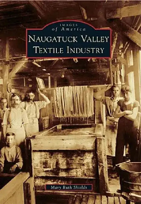Naugatuck Valley Textile Industry by Mary Ruth Shields