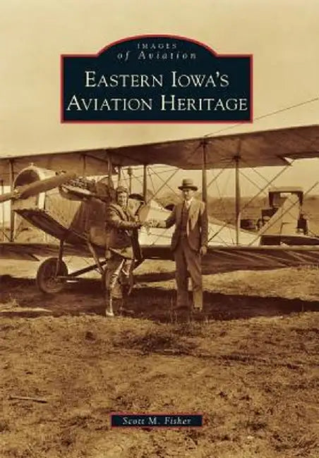 Eastern Iowa's Aviation Heritage by Scott M. Fisher