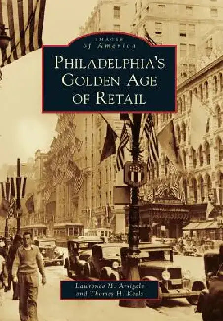 Philadelphia's Golden Age of Retail by Thomas H. H. Keels