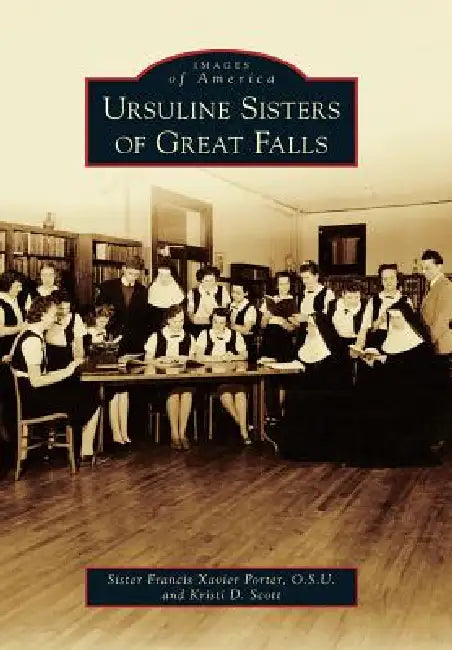 Ursuline Sisters of Great Falls by Kristi D. Scott, Francis Xavier Porter