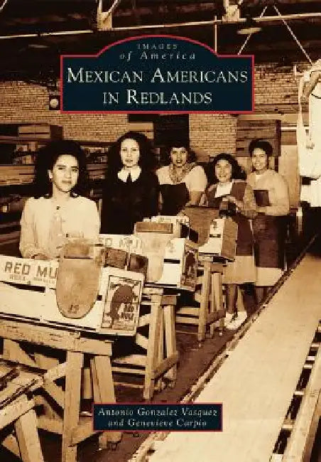 Mexican Americans in Redlands by Antonio Gonzalez Vasquez, Genevieve Carpio