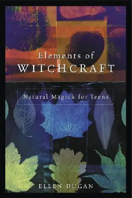 Elements of Witchcraft: Natural Magick for Teens by Ellen Dugan