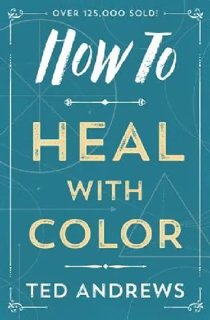 How to Heal with Color by Ted Andrews