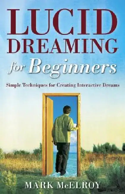 Lucid Dreaming for Beginners: Simple Techniques for Creating Interactive Dreams by Mark McElroy