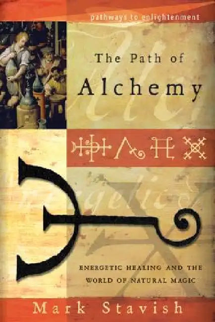 The Path of Alchemy: Energetic Healing & the World of Natural Magic by Mark Stavish