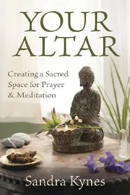 Your Altar: Creating a Sacred Space for Prayer and Meditation by Sandra Kynes