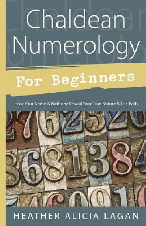 Chaldean Numerology for Beginners: How Your Name & Birthday Reveal Your True Nature & Life Path by Heather Alicia Lagan