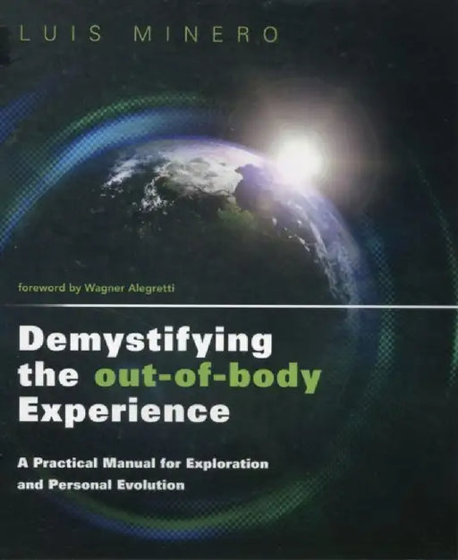 Demystifying the Out-Of-Body Experience: A Practical Manual for Exploration and Personal Evolution by Luis Minero
