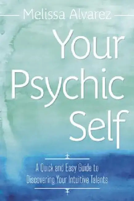 Your Psychic Self: A Quick and Easy Guide to Discovering Your Intuitive Talents by Melissa Alvarez