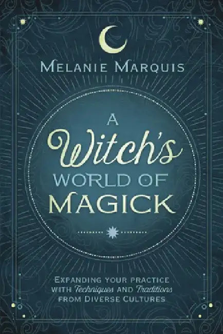 A Witch's World of Magick: Expanding Your Practice with Techniques & Traditions from Diverse Cultures by Melanie Marquis