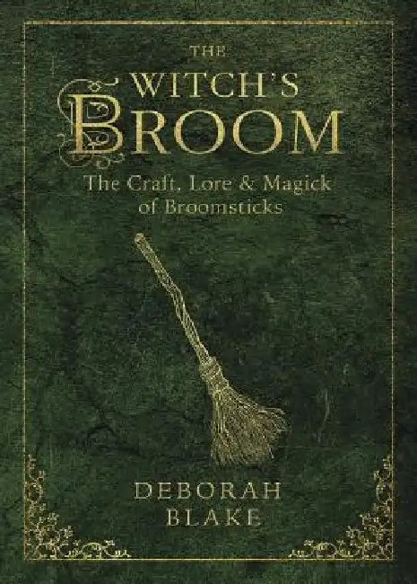 The Witch's Broom: The Craft, Lore & Magick of Broomsticks by Deborah Blake