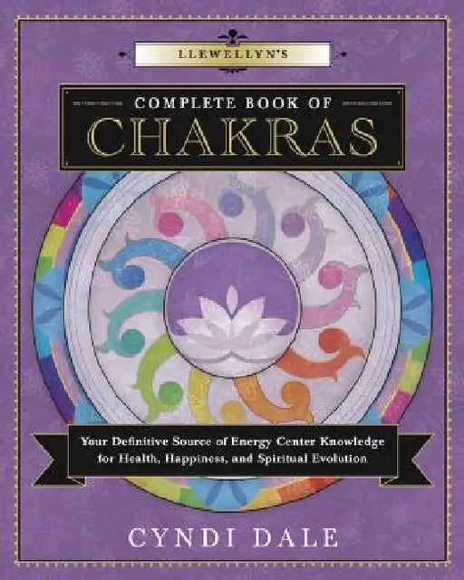 Llewellyn's Complete Book of Chakras: Your Definitive Source of Energy Center Knowledge for Health, Happiness, and Spiritual Evolution by Cyndi Dale