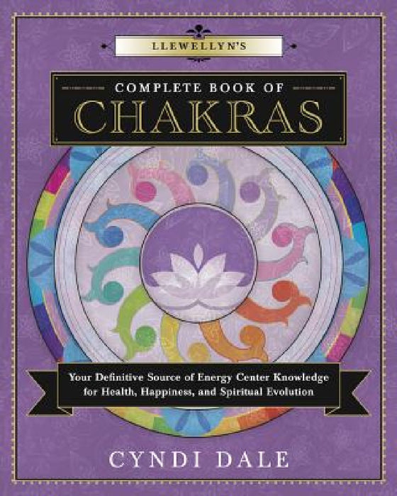 Llewellyn's Complete Book of Chakras: Your Definitive Source of Energy Center Knowledge for Health, Happiness, and Spiritual Evolution