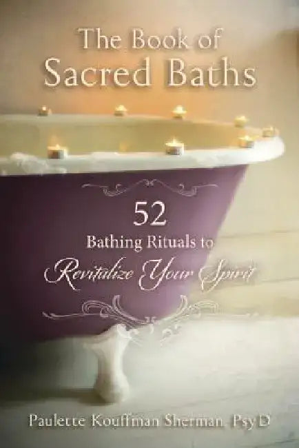 The Book of Sacred Baths: 52 Bathing Rituals to Revitalize Your Spirit by Paulette Kouffman Sherman