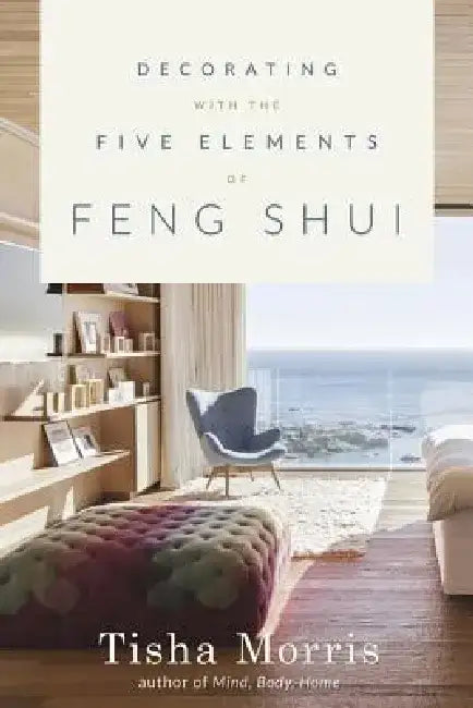 Decorating with the Five Elements of Feng Shui by Tisha Morris