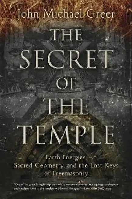 The Secret of the Temple: Earth Energies, Sacred Geometry, and the Lost Keys of Freemasonry by John Michael Greer