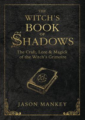 The Witch's Book of Shadows: The Craft, Lore & Magick of the Witch's Grimoire by Jason Mankey