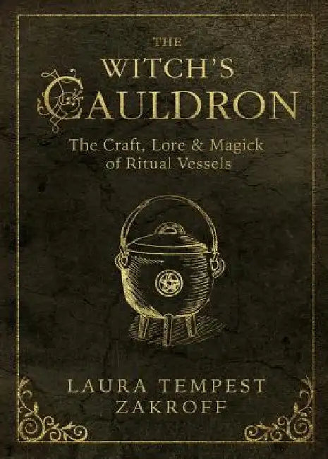 The Witch's Cauldron: The Craft, Lore & Magick of Ritual Vessels by Laura Tempest Zakroff