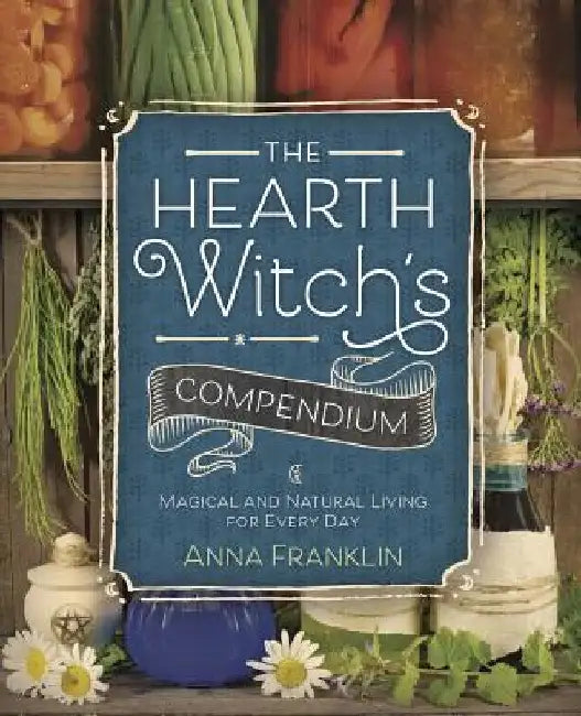 The Hearth Witch's Compendium: Magical and Natural Living for Every Day by Anna Franklin