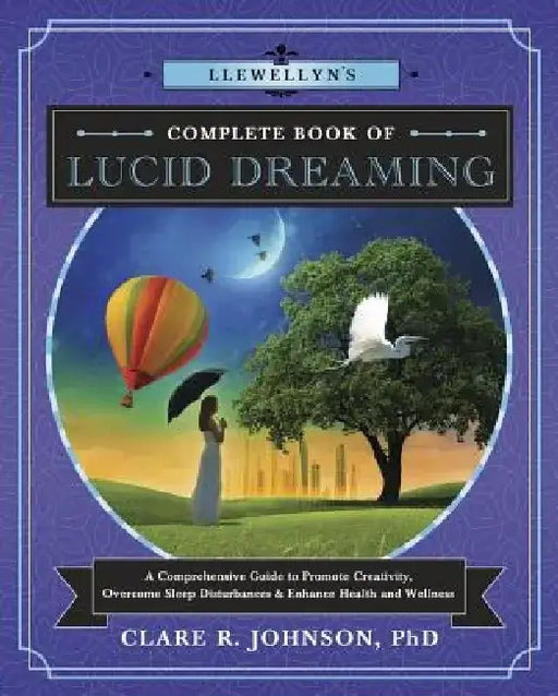 Llewellyn's Complete Book of Lucid Dreaming: A Comprehensive Guide to Promote Creativity, Overcome Sleep Disturbances & Enhance Health and Wellness by Clare R. Johnson