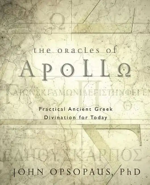 The Oracles of Apollo: Practical Ancient Greek Divination for Today by John Opsopaus