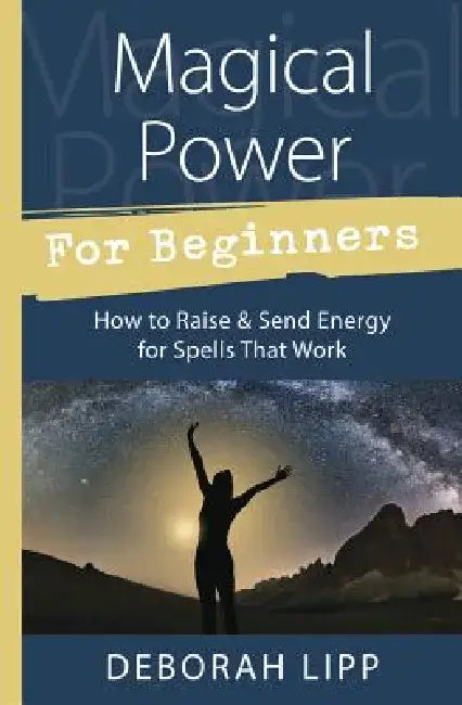 Magical Power for Beginners: How to Raise & Send Energy for Spells That Work by Lipp, Deborah