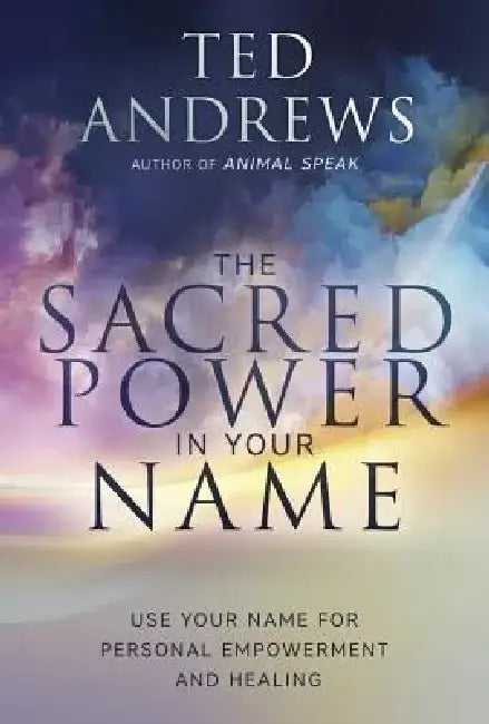 The Sacred Power in Your Name: Using Your Name for Personal Empowerment and Healing by Ted Andrews
