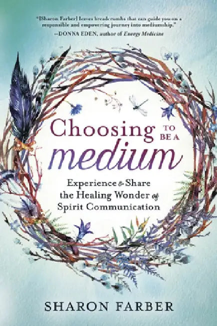 Choosing to Be a Medium: Experience & Share the Healing Wonder of Spirit Communication by Sharon Farber