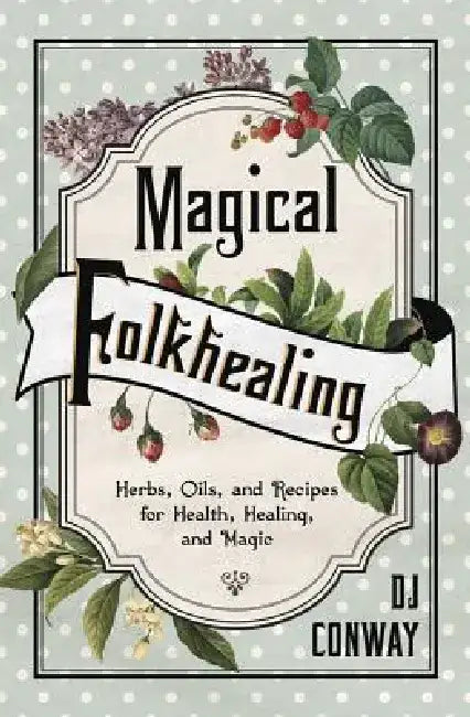 Magical Folkhealing: Herbs, Oils, and Recipes for Health, Healing, and Magic by D. J. Conway