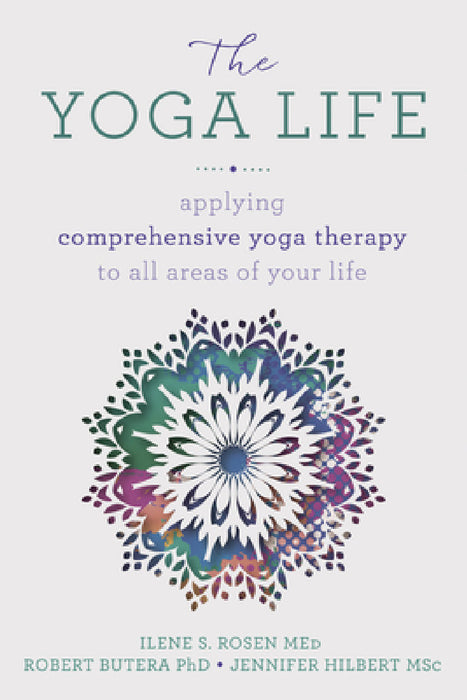 The Yoga Life: Applying Comprehensive Yoga Therapy to All Areas of Your Life by Robert Butera, Ilene S. Rosen, Jennifer Hilbert