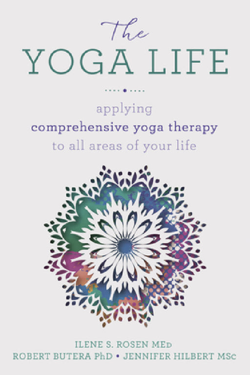 The Yoga Life: Applying Comprehensive Yoga Therapy to All Areas of Your Life by Robert Butera, Ilene S. Rosen, Jennifer Hilbert