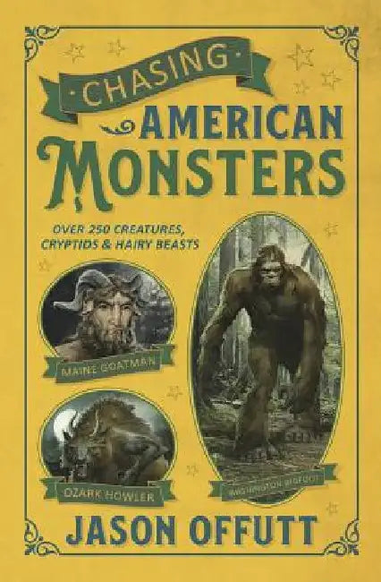 Chasing American Monsters: Creatures, Cryptids, and Hairy Beasts by Jason Offutt