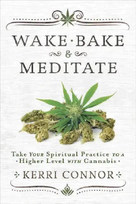 Wake, Bake & Meditate: Take Your Spiritual Practice to a Higher Level with Cannabis by Kerri Connor
