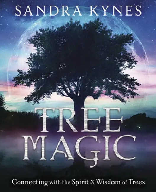 Tree Magic: Connecting with the Spirit & Wisdom of Trees by Sandra Kynes