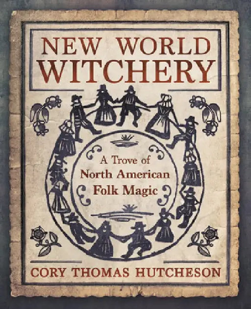 New World Witchery: A Trove of North American Folk Magic by Hutcheson, Cory Thomas