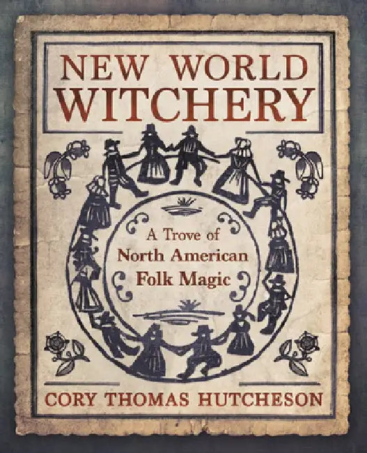 New World Witchery: A Trove of North American Folk Magic by Hutcheson, Cory Thomas