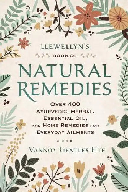 Llewellyn's Book of Natural Remedies: Over 400 Ayurvedic, Herbal, Essential Oil, and Home Remedies for Everyday Ailments by Vannoy Gentles Fite