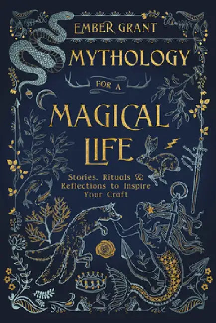 Mythology for a Magical Life: Stories, Rituals & Reflections to Inspire Your Craft by Ember Grant