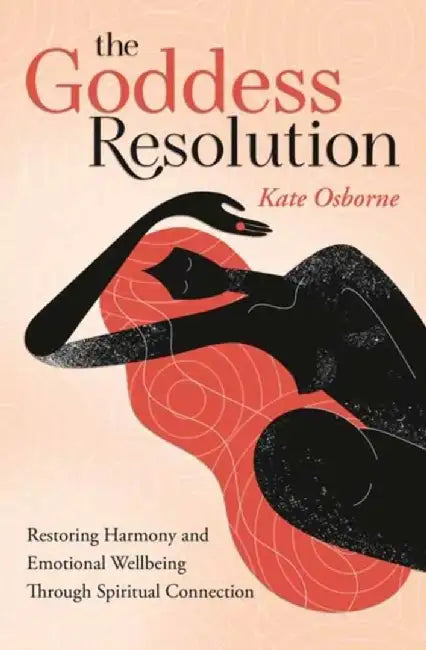 The Goddess Resolution: Restoring Harmony and Emotional Wellbeing Through Spiritual Connection by Kate Osborne