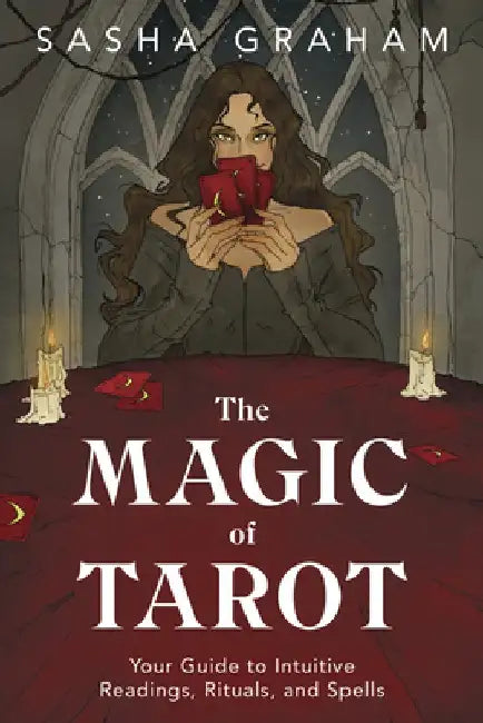 The Magic of Tarot: Your Guide to Intuitive Readings, Rituals, and Spells by Sasha Graham