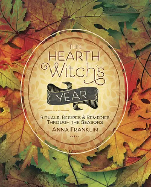 The Hearth Witch's Year: Rituals, Recipes, and Remedies Through the Seasons by Anna Franklin