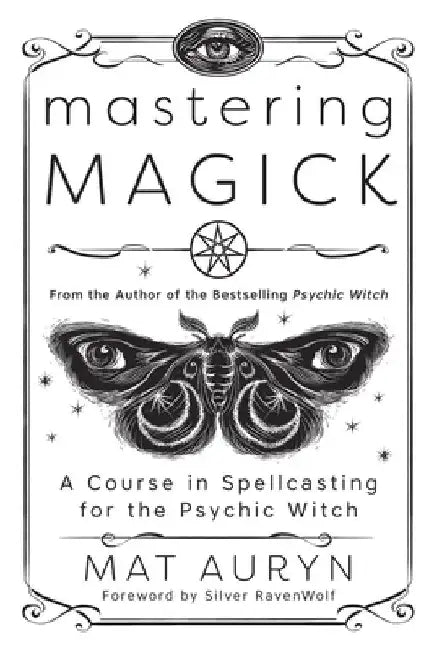 Mastering Magick: A Course in Spellcasting for the Psychic Witch by Mat Auryn