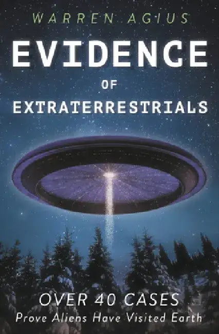 Evidence of Extraterrestrials: Over 40 Cases Prove Aliens Have Visited Earth by Warren Agius