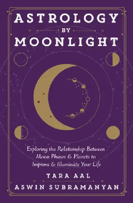 Astrology by Moonlight: Exploring the Relationship Between Moon Phases & Planets to Improve & Illuminate Your Life by Tara Aal
